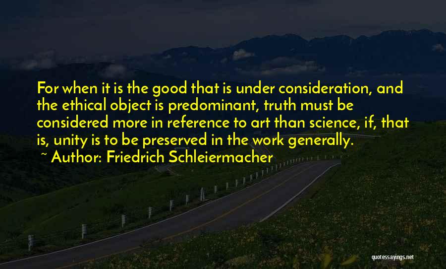 Friedrich Schleiermacher Quotes: For When It Is The Good That Is Under Consideration, And The Ethical Object Is Predominant, Truth Must Be Considered