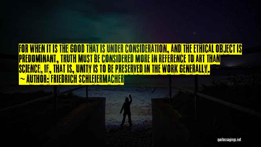 Friedrich Schleiermacher Quotes: For When It Is The Good That Is Under Consideration, And The Ethical Object Is Predominant, Truth Must Be Considered