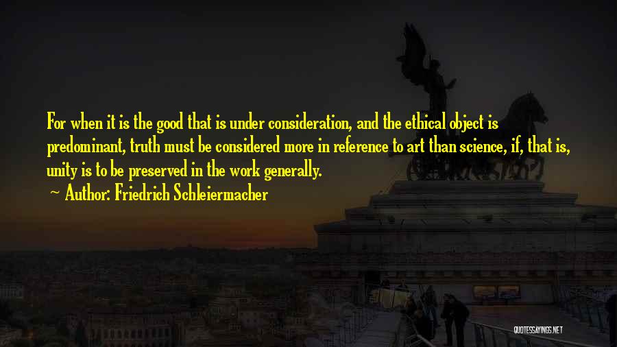 Friedrich Schleiermacher Quotes: For When It Is The Good That Is Under Consideration, And The Ethical Object Is Predominant, Truth Must Be Considered