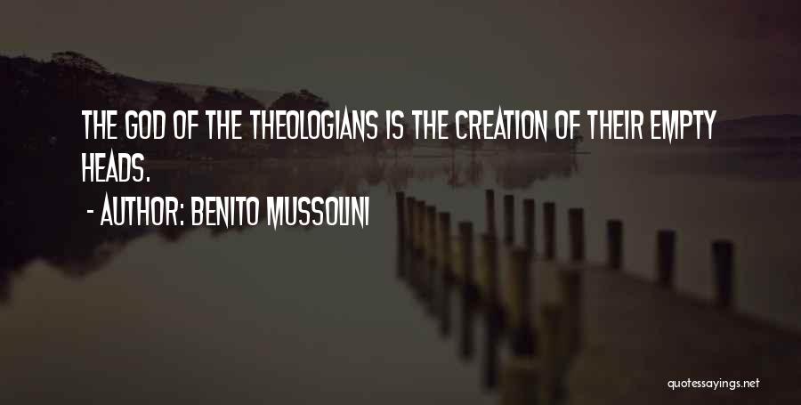 Benito Mussolini Quotes: The God Of The Theologians Is The Creation Of Their Empty Heads.