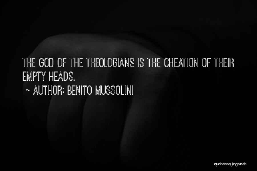 Benito Mussolini Quotes: The God Of The Theologians Is The Creation Of Their Empty Heads.