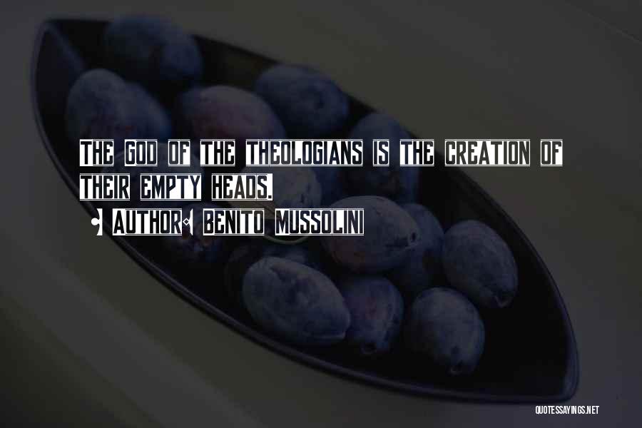 Benito Mussolini Quotes: The God Of The Theologians Is The Creation Of Their Empty Heads.