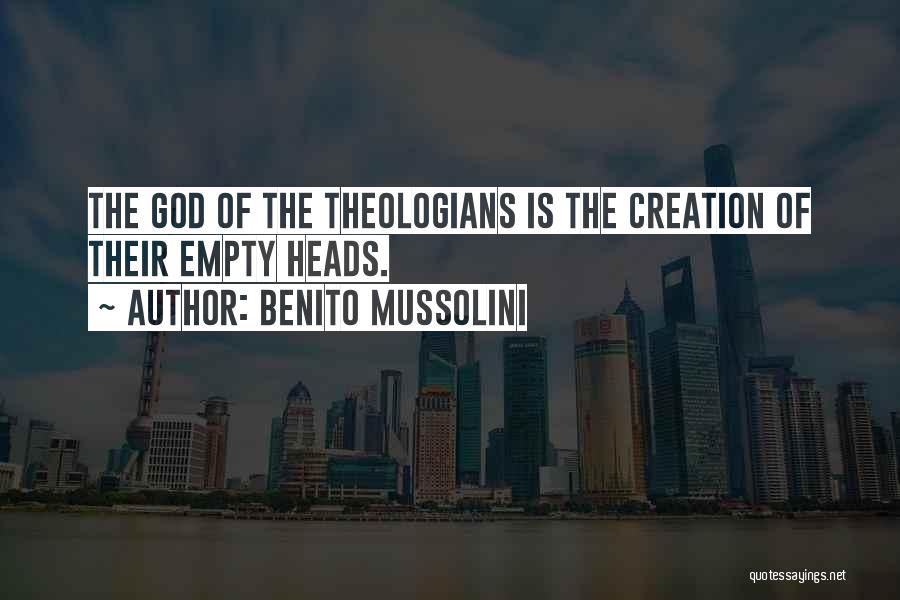 Benito Mussolini Quotes: The God Of The Theologians Is The Creation Of Their Empty Heads.