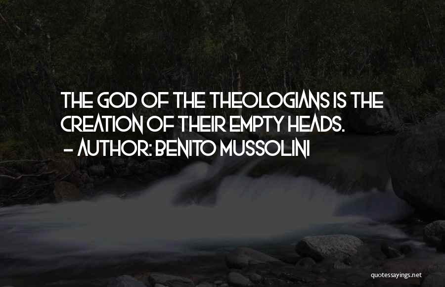 Benito Mussolini Quotes: The God Of The Theologians Is The Creation Of Their Empty Heads.