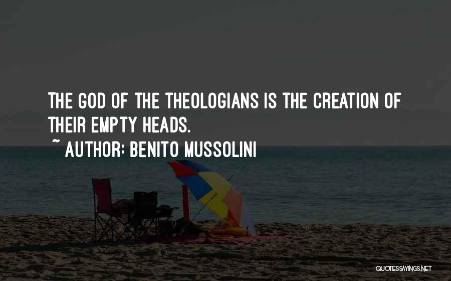 Benito Mussolini Quotes: The God Of The Theologians Is The Creation Of Their Empty Heads.