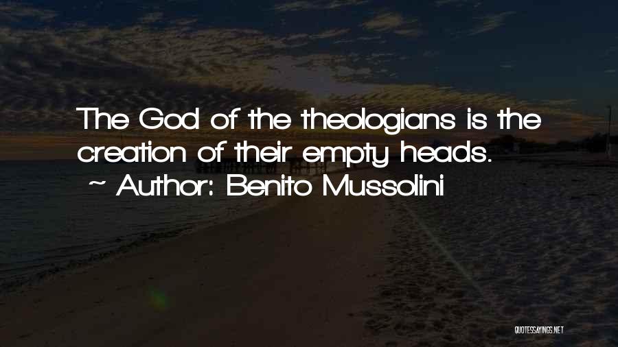 Benito Mussolini Quotes: The God Of The Theologians Is The Creation Of Their Empty Heads.