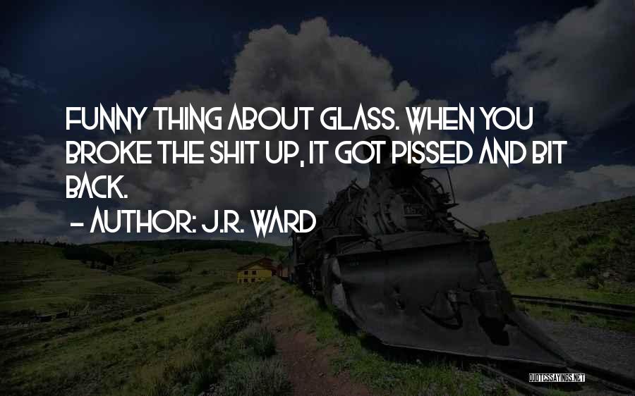 J.R. Ward Quotes: Funny Thing About Glass. When You Broke The Shit Up, It Got Pissed And Bit Back.