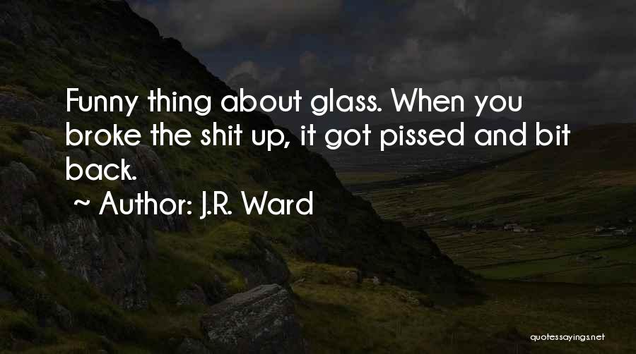 J.R. Ward Quotes: Funny Thing About Glass. When You Broke The Shit Up, It Got Pissed And Bit Back.