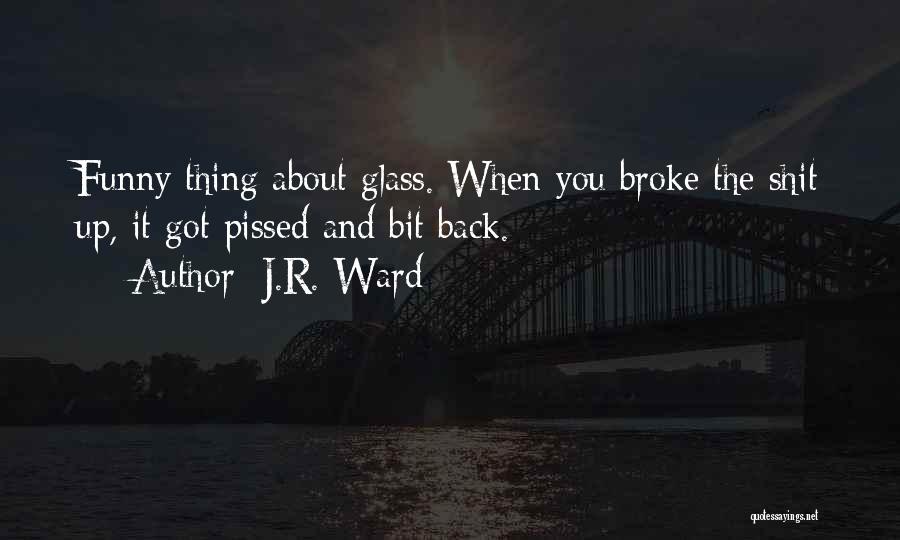 J.R. Ward Quotes: Funny Thing About Glass. When You Broke The Shit Up, It Got Pissed And Bit Back.