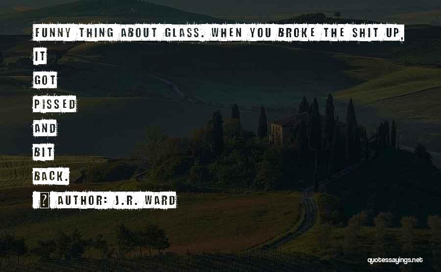 J.R. Ward Quotes: Funny Thing About Glass. When You Broke The Shit Up, It Got Pissed And Bit Back.