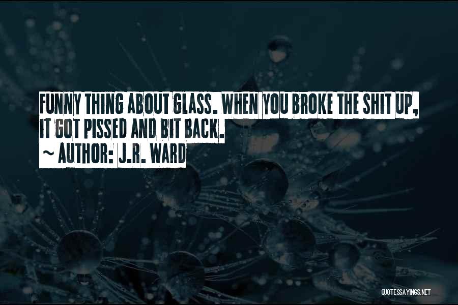 J.R. Ward Quotes: Funny Thing About Glass. When You Broke The Shit Up, It Got Pissed And Bit Back.