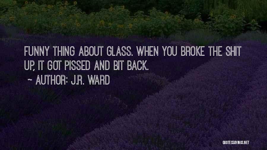 J.R. Ward Quotes: Funny Thing About Glass. When You Broke The Shit Up, It Got Pissed And Bit Back.
