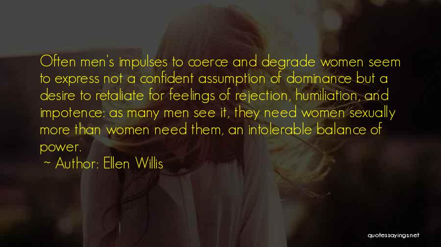 Ellen Willis Quotes: Often Men's Impulses To Coerce And Degrade Women Seem To Express Not A Confident Assumption Of Dominance But A Desire