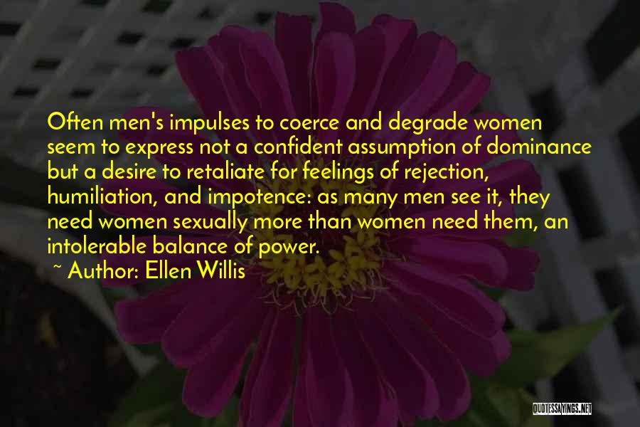 Ellen Willis Quotes: Often Men's Impulses To Coerce And Degrade Women Seem To Express Not A Confident Assumption Of Dominance But A Desire