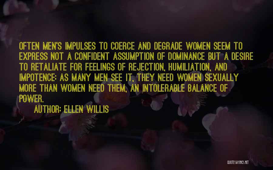 Ellen Willis Quotes: Often Men's Impulses To Coerce And Degrade Women Seem To Express Not A Confident Assumption Of Dominance But A Desire
