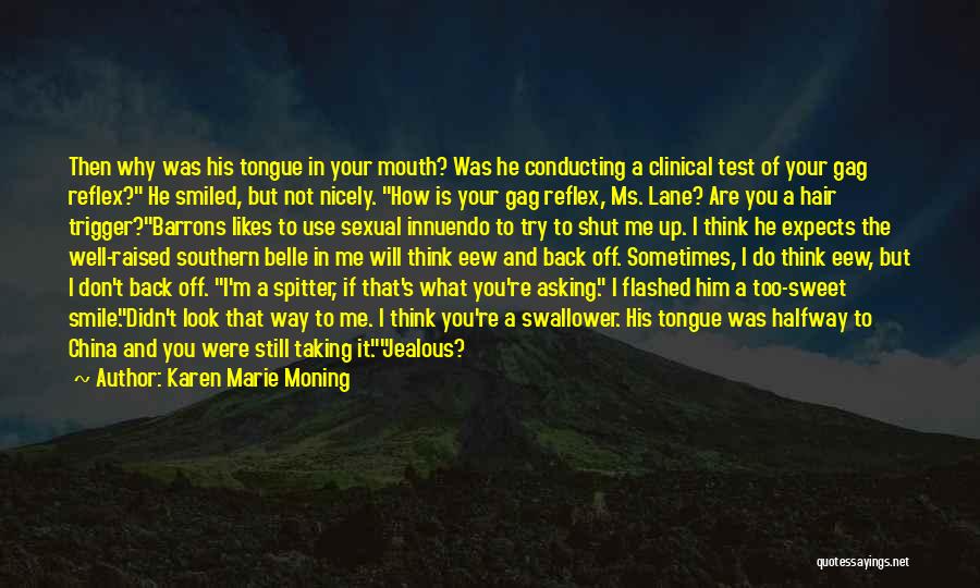 Karen Marie Moning Quotes: Then Why Was His Tongue In Your Mouth? Was He Conducting A Clinical Test Of Your Gag Reflex? He Smiled,