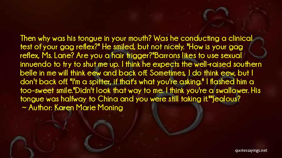 Karen Marie Moning Quotes: Then Why Was His Tongue In Your Mouth? Was He Conducting A Clinical Test Of Your Gag Reflex? He Smiled,