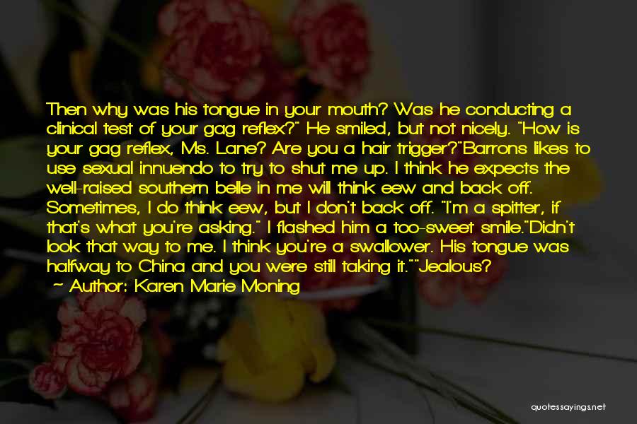 Karen Marie Moning Quotes: Then Why Was His Tongue In Your Mouth? Was He Conducting A Clinical Test Of Your Gag Reflex? He Smiled,