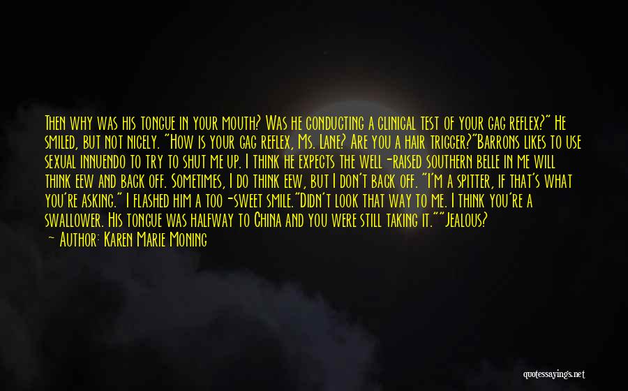 Karen Marie Moning Quotes: Then Why Was His Tongue In Your Mouth? Was He Conducting A Clinical Test Of Your Gag Reflex? He Smiled,