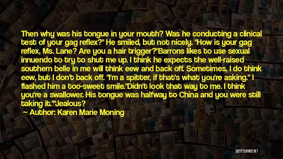 Karen Marie Moning Quotes: Then Why Was His Tongue In Your Mouth? Was He Conducting A Clinical Test Of Your Gag Reflex? He Smiled,
