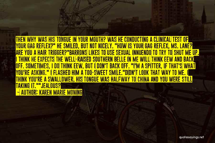 Karen Marie Moning Quotes: Then Why Was His Tongue In Your Mouth? Was He Conducting A Clinical Test Of Your Gag Reflex? He Smiled,