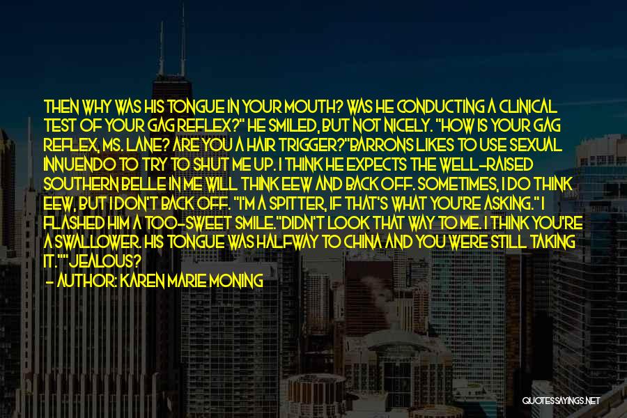 Karen Marie Moning Quotes: Then Why Was His Tongue In Your Mouth? Was He Conducting A Clinical Test Of Your Gag Reflex? He Smiled,