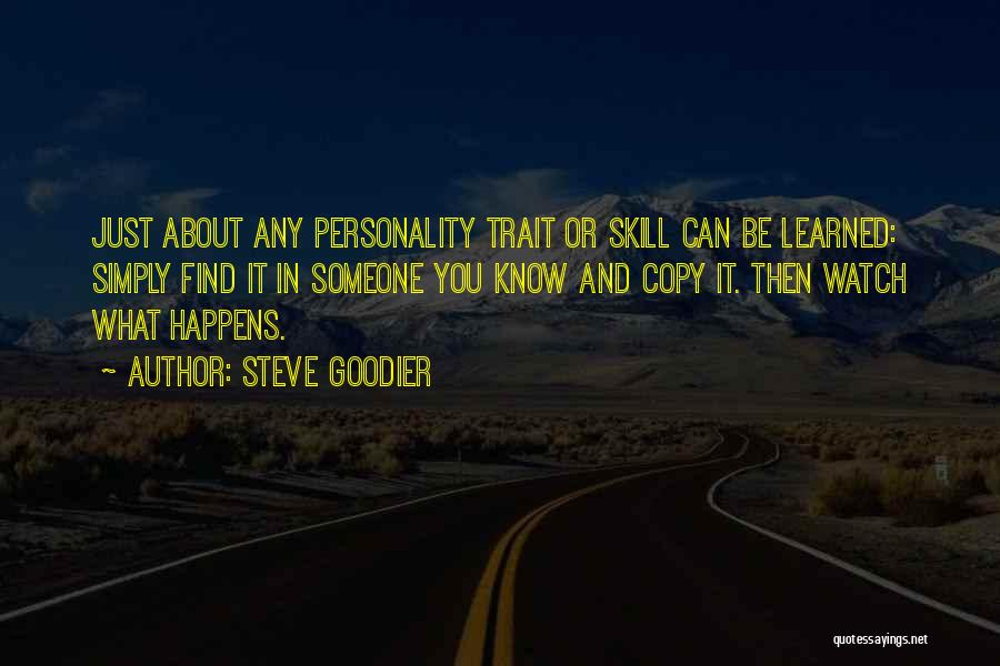 Steve Goodier Quotes: Just About Any Personality Trait Or Skill Can Be Learned: Simply Find It In Someone You Know And Copy It.