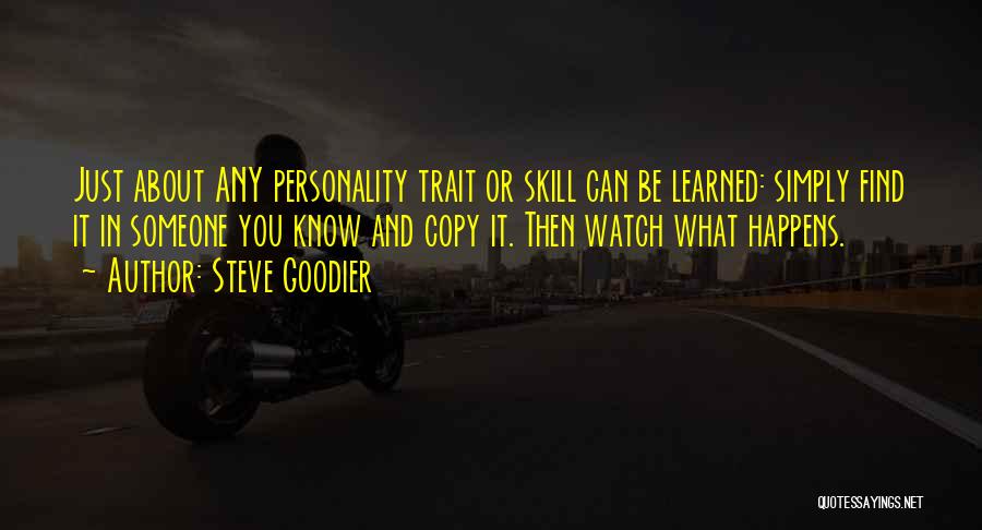 Steve Goodier Quotes: Just About Any Personality Trait Or Skill Can Be Learned: Simply Find It In Someone You Know And Copy It.