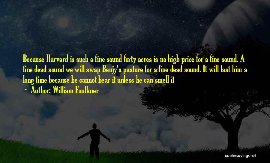 William Faulkner Quotes: Because Harvard Is Such A Fine Sound Forty Acres Is No High Price For A Fine Sound. A Fine Dead
