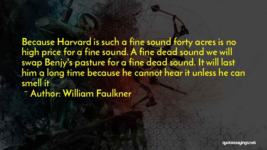 William Faulkner Quotes: Because Harvard Is Such A Fine Sound Forty Acres Is No High Price For A Fine Sound. A Fine Dead