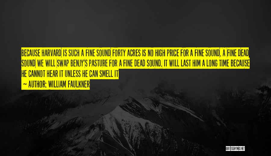 William Faulkner Quotes: Because Harvard Is Such A Fine Sound Forty Acres Is No High Price For A Fine Sound. A Fine Dead