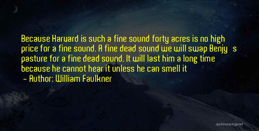 William Faulkner Quotes: Because Harvard Is Such A Fine Sound Forty Acres Is No High Price For A Fine Sound. A Fine Dead