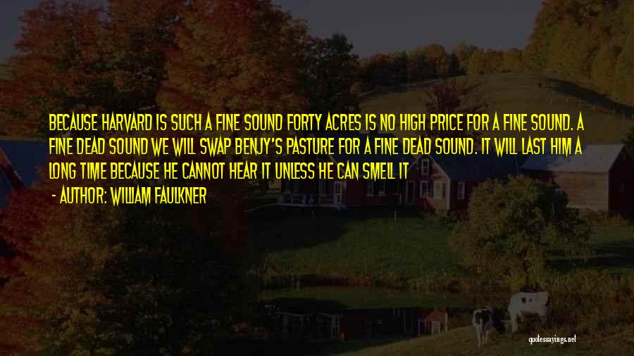 William Faulkner Quotes: Because Harvard Is Such A Fine Sound Forty Acres Is No High Price For A Fine Sound. A Fine Dead