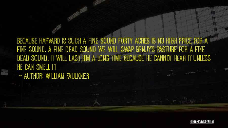 William Faulkner Quotes: Because Harvard Is Such A Fine Sound Forty Acres Is No High Price For A Fine Sound. A Fine Dead
