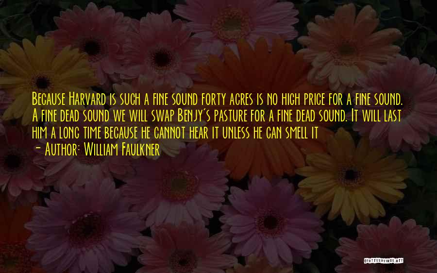 William Faulkner Quotes: Because Harvard Is Such A Fine Sound Forty Acres Is No High Price For A Fine Sound. A Fine Dead