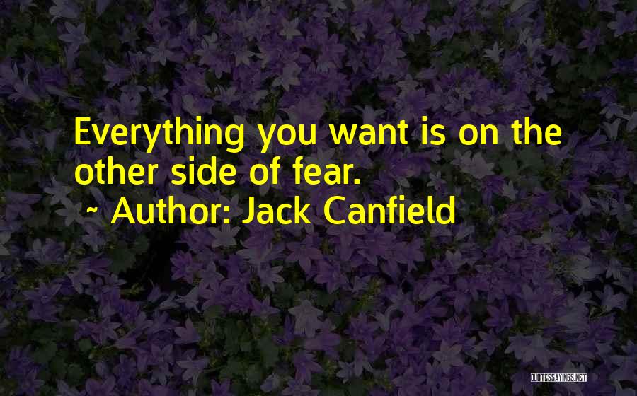 Jack Canfield Quotes: Everything You Want Is On The Other Side Of Fear.