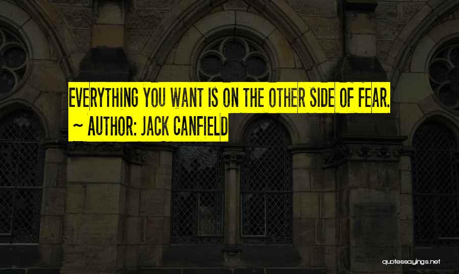 Jack Canfield Quotes: Everything You Want Is On The Other Side Of Fear.