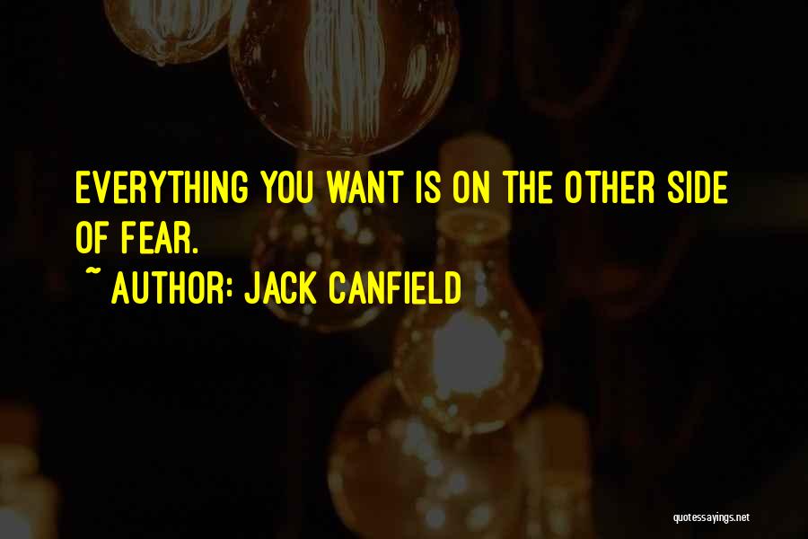 Jack Canfield Quotes: Everything You Want Is On The Other Side Of Fear.