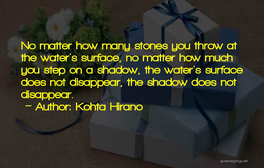 Kohta Hirano Quotes: No Matter How Many Stones You Throw At The Water's Surface, No Matter How Much You Step On A Shadow,