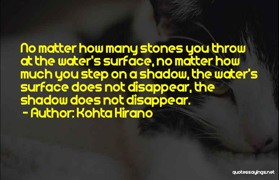 Kohta Hirano Quotes: No Matter How Many Stones You Throw At The Water's Surface, No Matter How Much You Step On A Shadow,