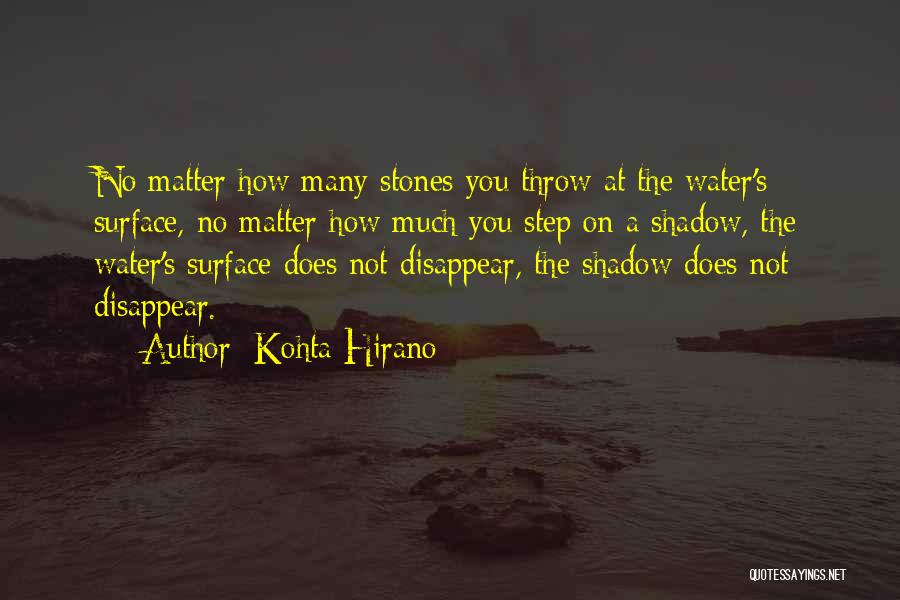Kohta Hirano Quotes: No Matter How Many Stones You Throw At The Water's Surface, No Matter How Much You Step On A Shadow,