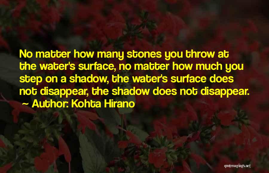 Kohta Hirano Quotes: No Matter How Many Stones You Throw At The Water's Surface, No Matter How Much You Step On A Shadow,