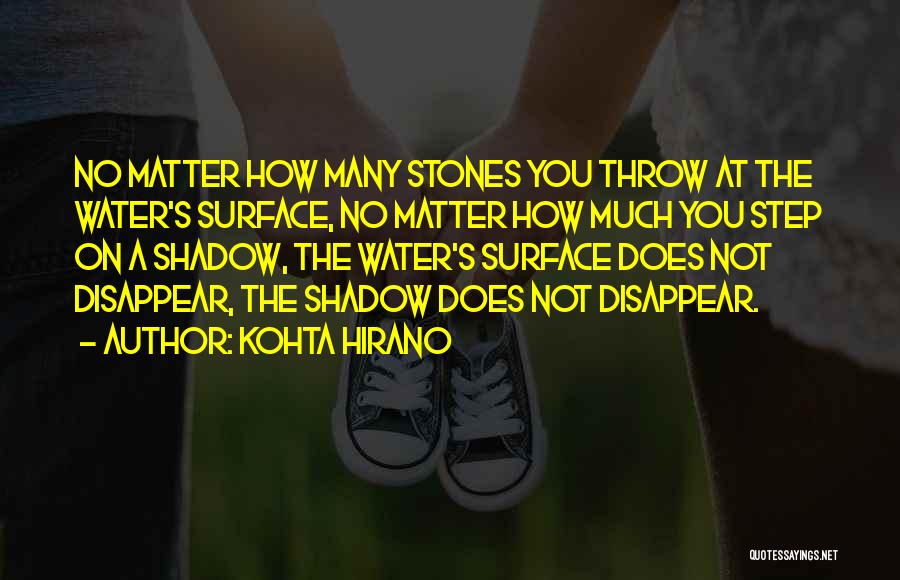 Kohta Hirano Quotes: No Matter How Many Stones You Throw At The Water's Surface, No Matter How Much You Step On A Shadow,