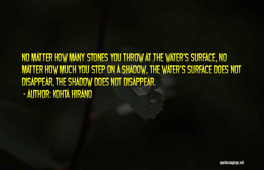 Kohta Hirano Quotes: No Matter How Many Stones You Throw At The Water's Surface, No Matter How Much You Step On A Shadow,