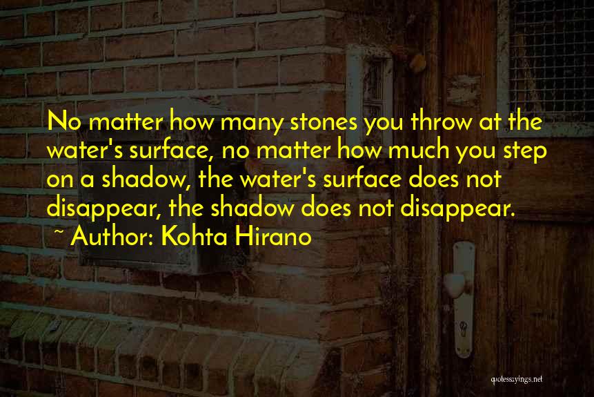 Kohta Hirano Quotes: No Matter How Many Stones You Throw At The Water's Surface, No Matter How Much You Step On A Shadow,