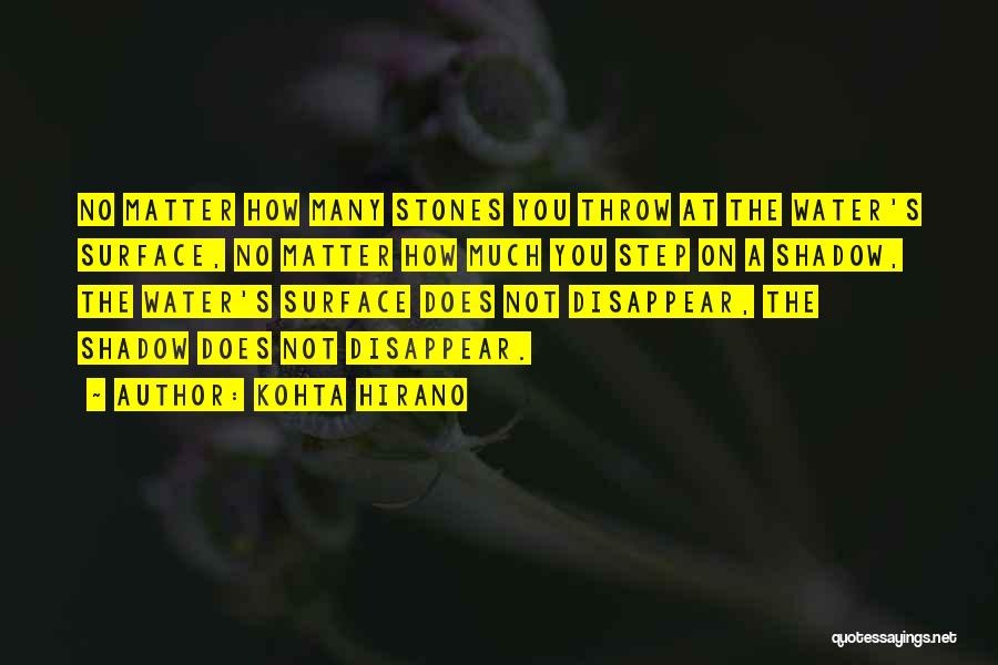 Kohta Hirano Quotes: No Matter How Many Stones You Throw At The Water's Surface, No Matter How Much You Step On A Shadow,