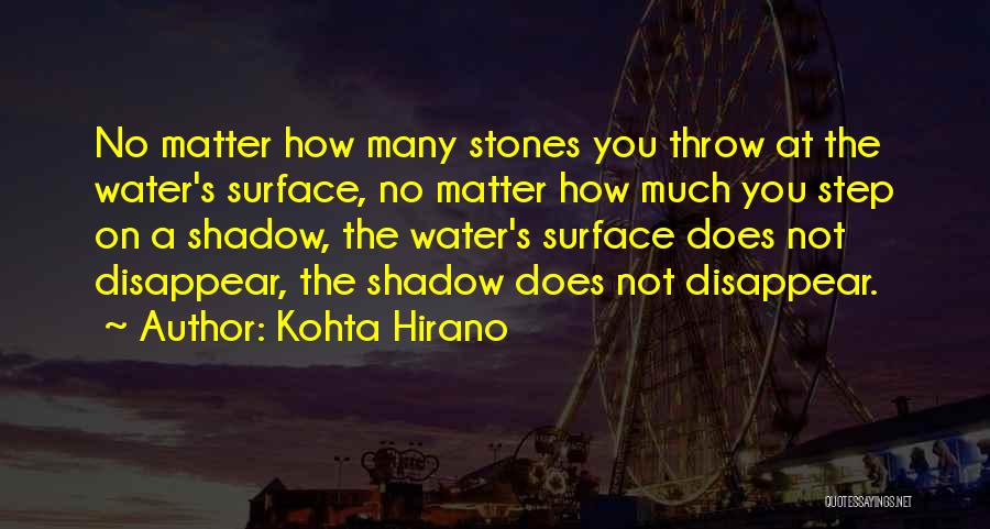 Kohta Hirano Quotes: No Matter How Many Stones You Throw At The Water's Surface, No Matter How Much You Step On A Shadow,
