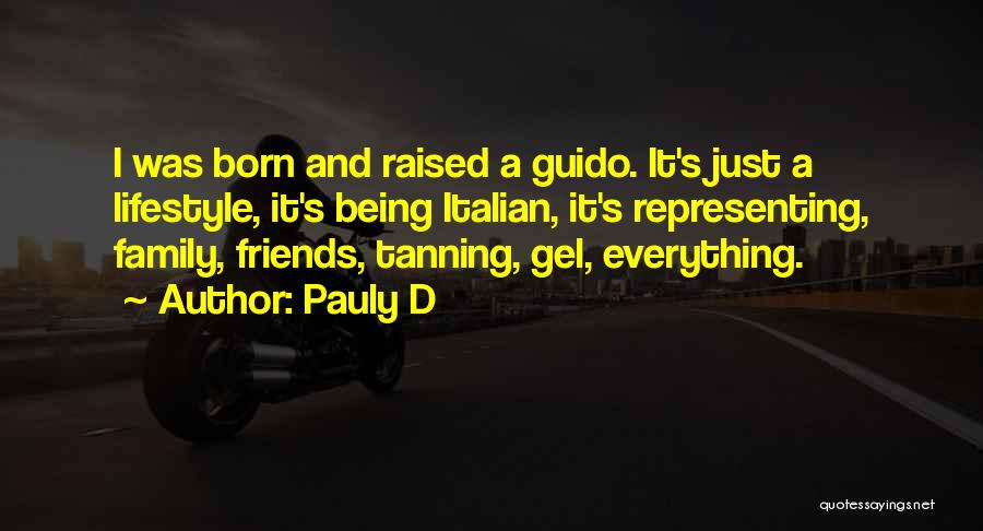 Pauly D Quotes: I Was Born And Raised A Guido. It's Just A Lifestyle, It's Being Italian, It's Representing, Family, Friends, Tanning, Gel,