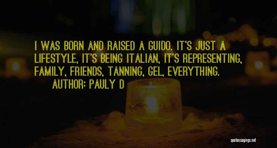 Pauly D Quotes: I Was Born And Raised A Guido. It's Just A Lifestyle, It's Being Italian, It's Representing, Family, Friends, Tanning, Gel,