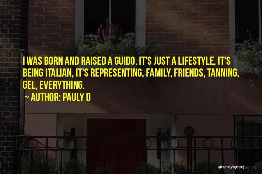 Pauly D Quotes: I Was Born And Raised A Guido. It's Just A Lifestyle, It's Being Italian, It's Representing, Family, Friends, Tanning, Gel,